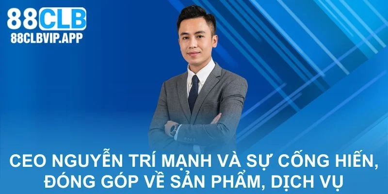 CEO Nguyễn Trí Mạnh và sự cống hiến, đóng góp về sản phẩm, dịch vụ
