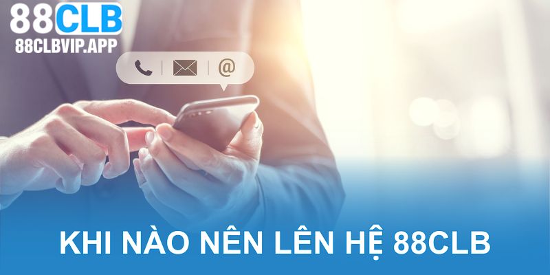 Khi nào thì người chơi nên thực hiện liên hệ 88CLB?