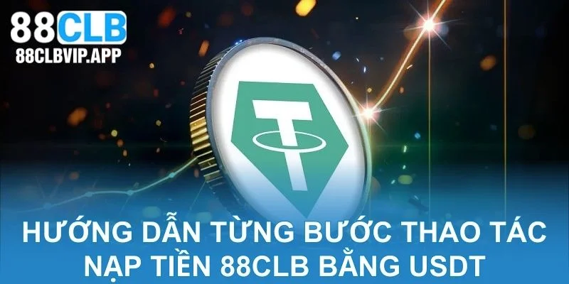 Hướng dẫn từng bước thao tác nạp tiền 88CLB bằng USDT