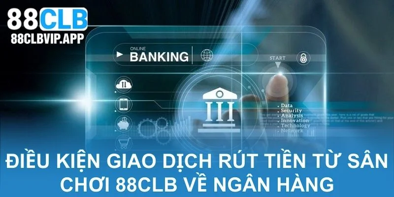 Điều kiện giao dịch rút tiền từ sân chơi 88CLB về ngân hàng