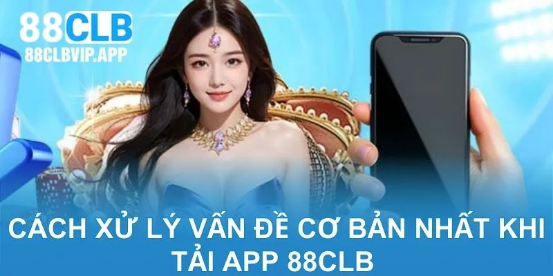 Cách xử lý vấn đề cơ bản nhất khi tải app 88CLB